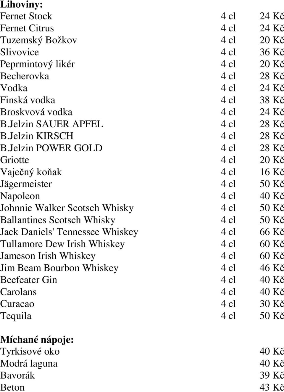 Jelzin POWER GOLD 4 cl 28 Kč Griotte 4 cl 20 Kč Vaječný koňak 4 cl 16 Kč Jägermeister 4 cl 50 Kč Napoleon 4 cl 40 Kč Johnnie Walker Scotsch Whisky 4 cl 50 Kč Ballantines Scotsch Whisky 4 cl 50 Kč