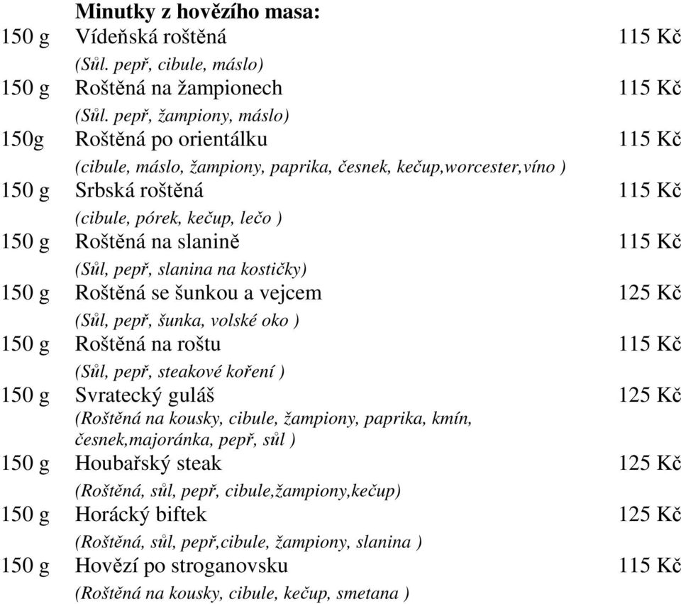 slanině 115 Kč (Sůl, pepř, slanina na kostičky) 150 g Roštěná se šunkou a vejcem 125 Kč (Sůl, pepř, šunka, volské oko ) 150 g Roštěná na roštu 115 Kč (Sůl, pepř, steakové koření ) 150 g Svratecký
