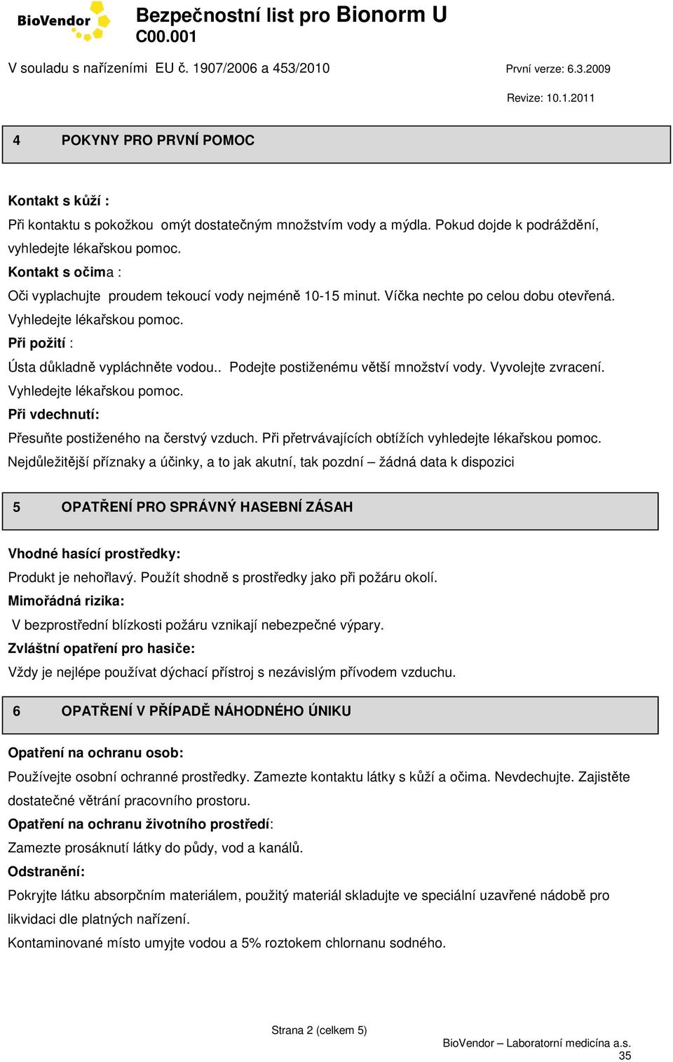 . Podejte postiženému větší množství vody. Vyvolejte zvracení. Vyhledejte lékařskou pomoc. Při vdechnutí: Přesuňte postiženého na čerstvý vzduch.