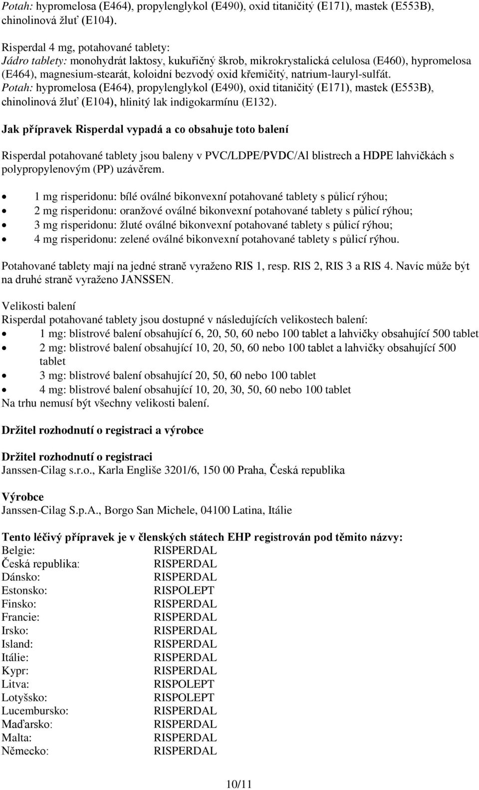 natrium-lauryl-sulfát. Potah: hypromelosa (E464), propylenglykol (E490), oxid titaničitý (E171), mastek (E553B), chinolinová žluť (E104), hlinitý lak indigokarmínu (E132).