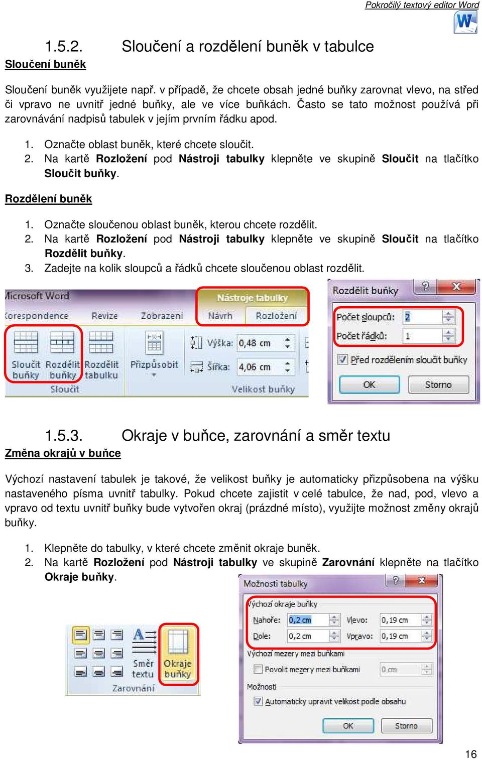 Často se tato možnost používá při zarovnávání nadpisů tabulek v jejím prvním řádku apod. 1. Označte oblast buněk, které chcete sloučit. 2.