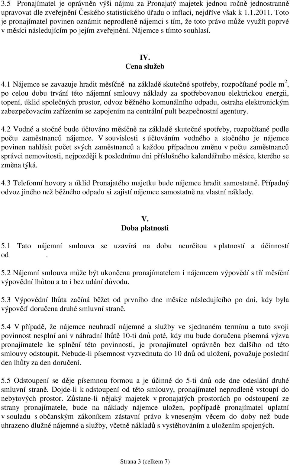 1 Nájemce se zavazuje hradit měsíčně na základě skutečné spotřeby, rozpočítané podle m 2, po celou dobu trvání této nájemní smlouvy náklady za spotřebovanou elektrickou energii, topení, úklid