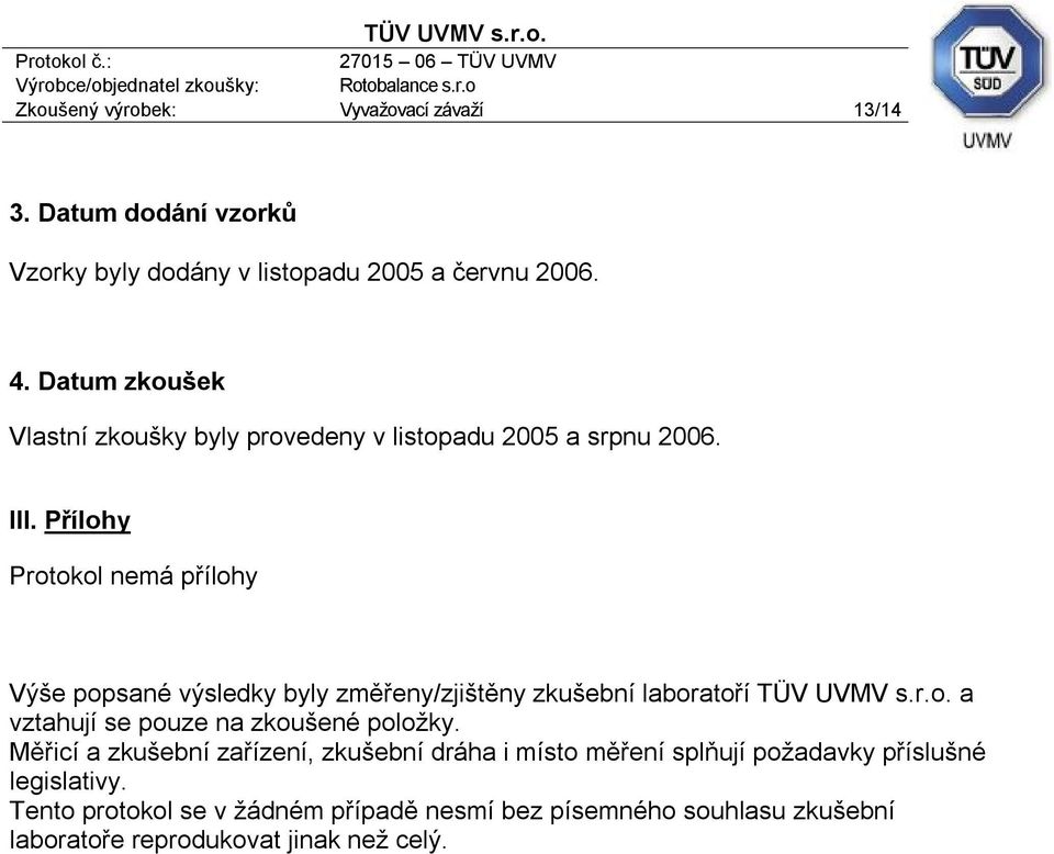 Přílohy Protokol nemá přílohy Výše popsané výsledky byly změřeny/zjištěny zkušební laboratoří TÜV UVMV s.r.o. a vztahují se pouze na zkoušené položky.