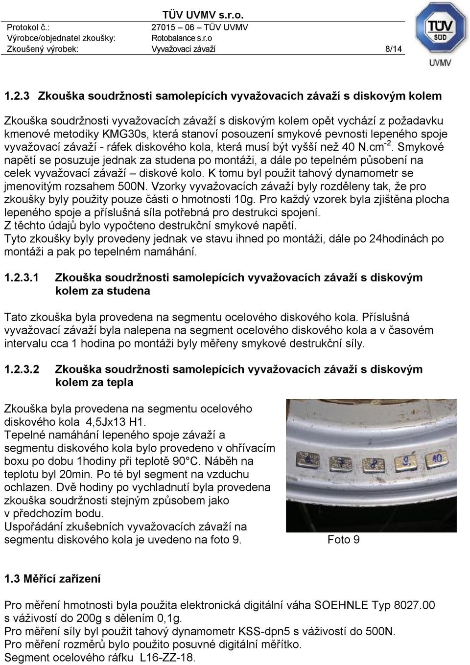 posouzení smykové pevnosti lepeného spoje vyvažovací závaží - ráfek diskového kola, která musí být vyšší než 40 N.cm -2.