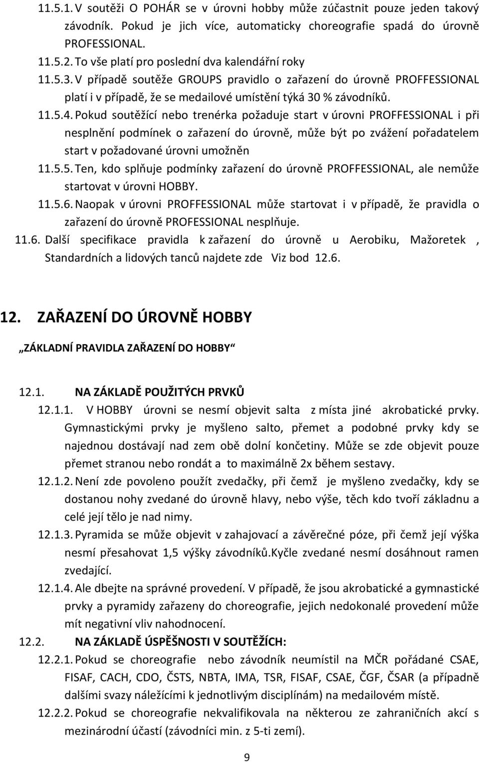 Pokud soutěžící nebo trenérka požaduje start v úrovni PROFFESSIONAL i při nesplnění podmínek o zařazení do úrovně, může být po zvážení pořadatelem start v požadované úrovni umožněn 11.5.