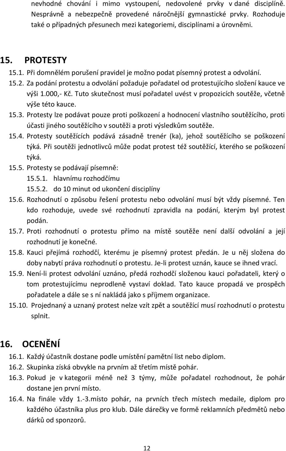 Za podání protestu a odvolání požaduje pořadatel od protestujícího složení kauce ve výši 1.000,- Kč. Tuto skutečnost musí pořadatel uvést v propozicích soutěže, včetně výše této kauce. 15.3.