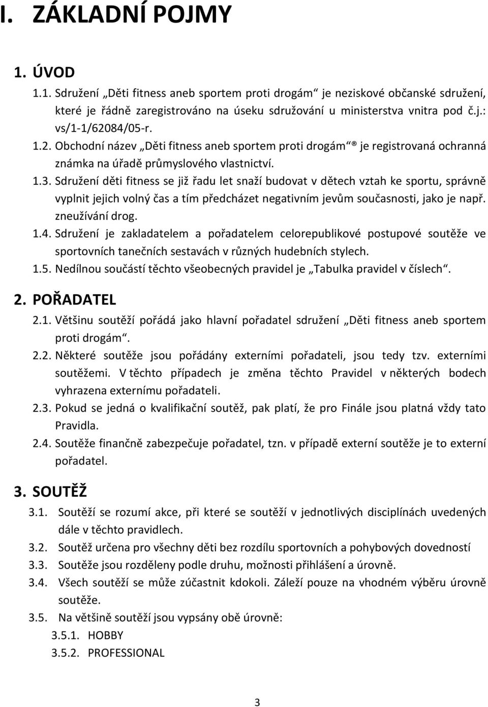Sdružení děti fitness se již řadu let snaží budovat v dětech vztah ke sportu, správně vyplnit jejich volný čas a tím předcházet negativním jevům současnosti, jako je např. zneužívání drog. 1.4.