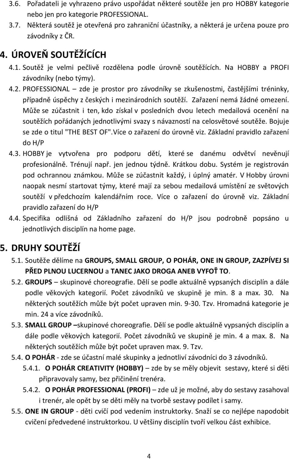 Na HOBBY a PROFI závodníky (nebo týmy). 4.2. PROFESSIONAL zde je prostor pro závodníky se zkušenostmi, častějšími tréninky, případně úspěchy z českých i mezinárodních soutěží.