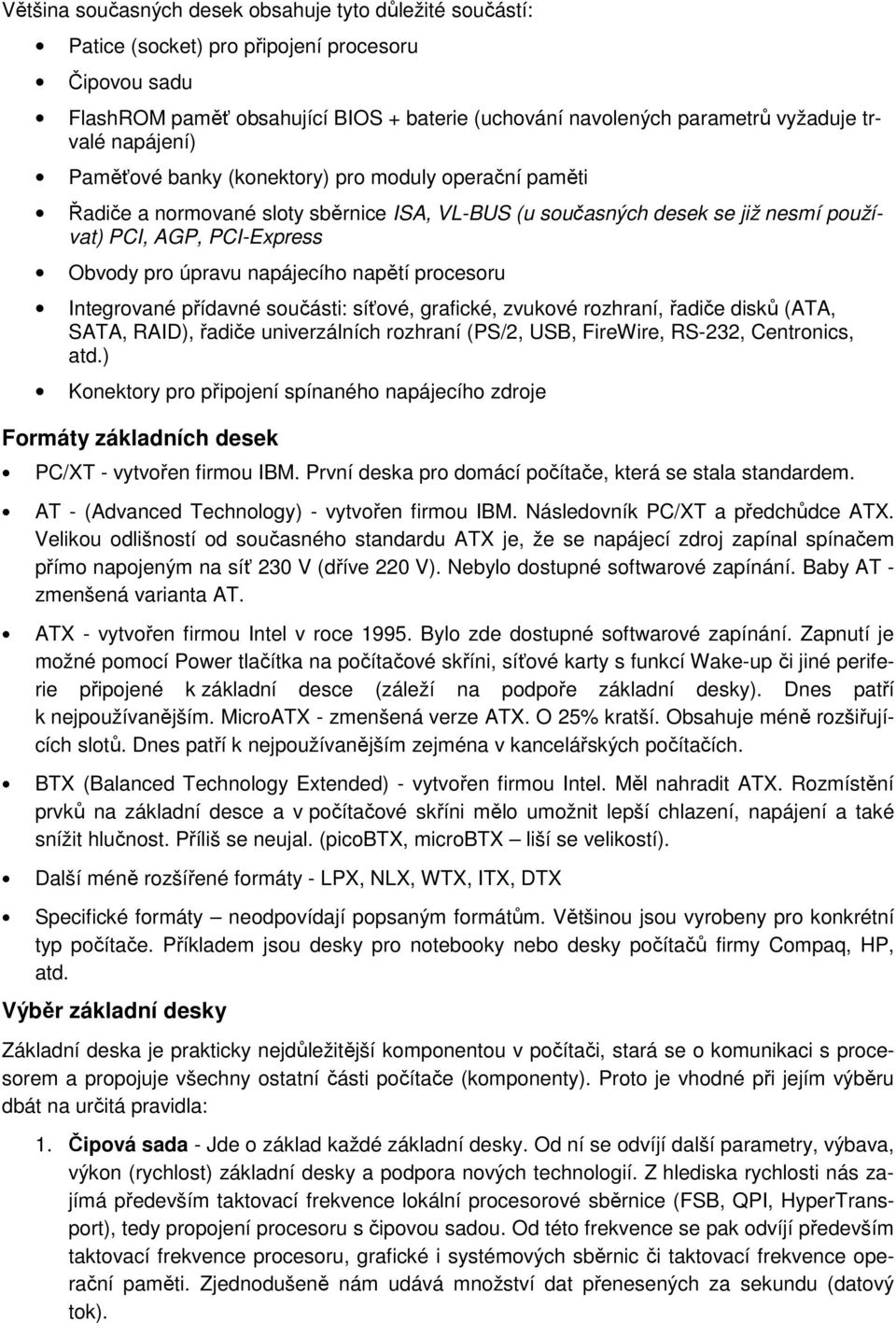 napájecího napětí procesoru Integrované přídavné součásti: síťové, grafické, zvukové rozhraní, řadiče disků (ATA, SATA, RAID), řadiče univerzálních rozhraní (PS/2, USB, FireWire, RS-232, Centronics,