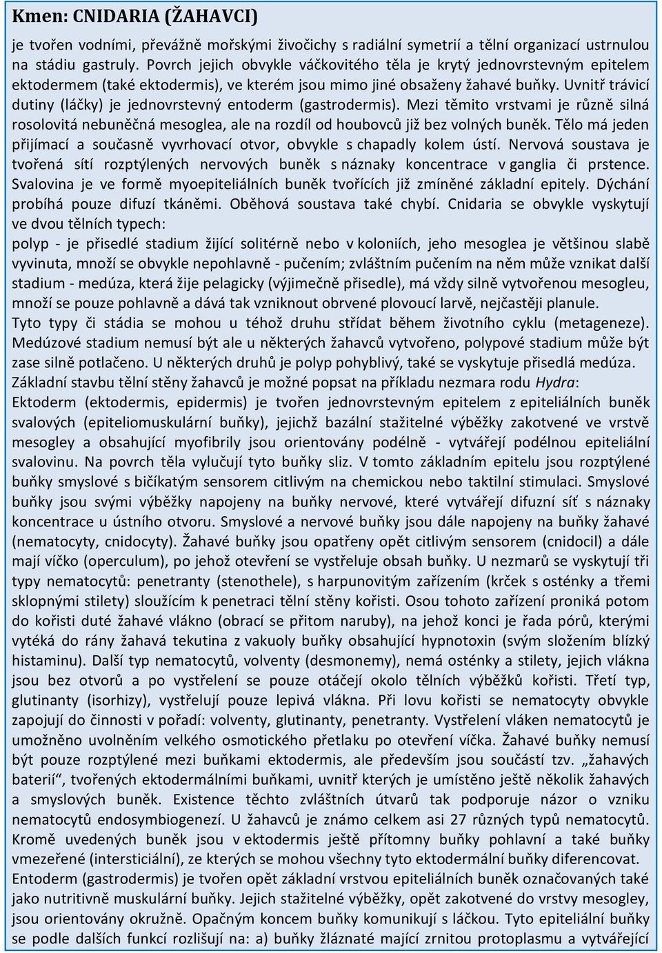 Uvnitř trávicí dutiny (láčky) je jednovrstevný entoderm (gastrodermis). Mezi těmito vrstvami je různě silná rosolovitá nebuněčná mesoglea, ale na rozdíl od houbovců již bez volných buněk.