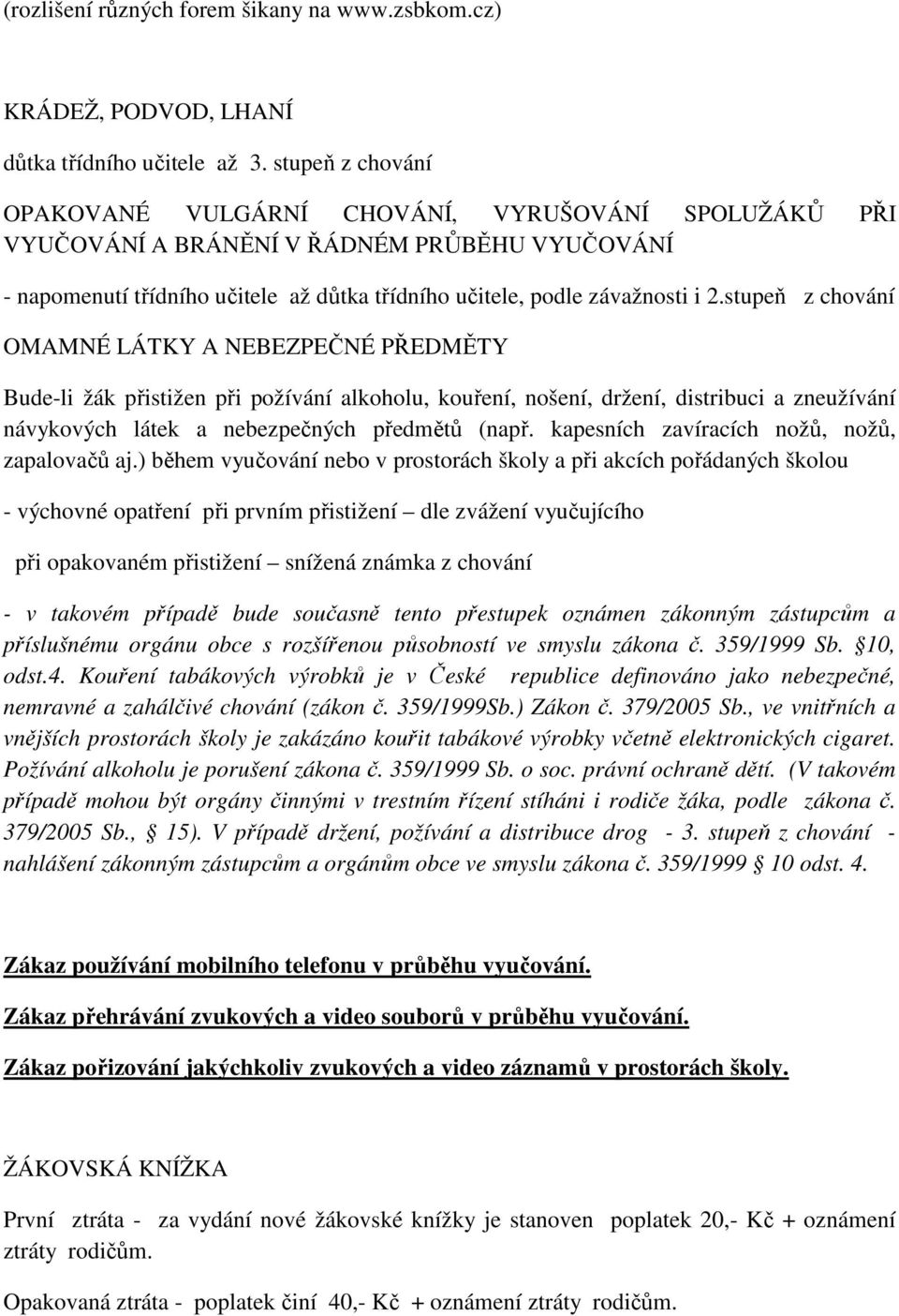 stupeň z chování OMAMNÉ LÁTKY A NEBEZPEČNÉ PŘEDMĚTY Bude-li žák přistižen při požívání alkoholu, kouření, nošení, držení, distribuci a zneužívání návykových látek a nebezpečných předmětů (např.