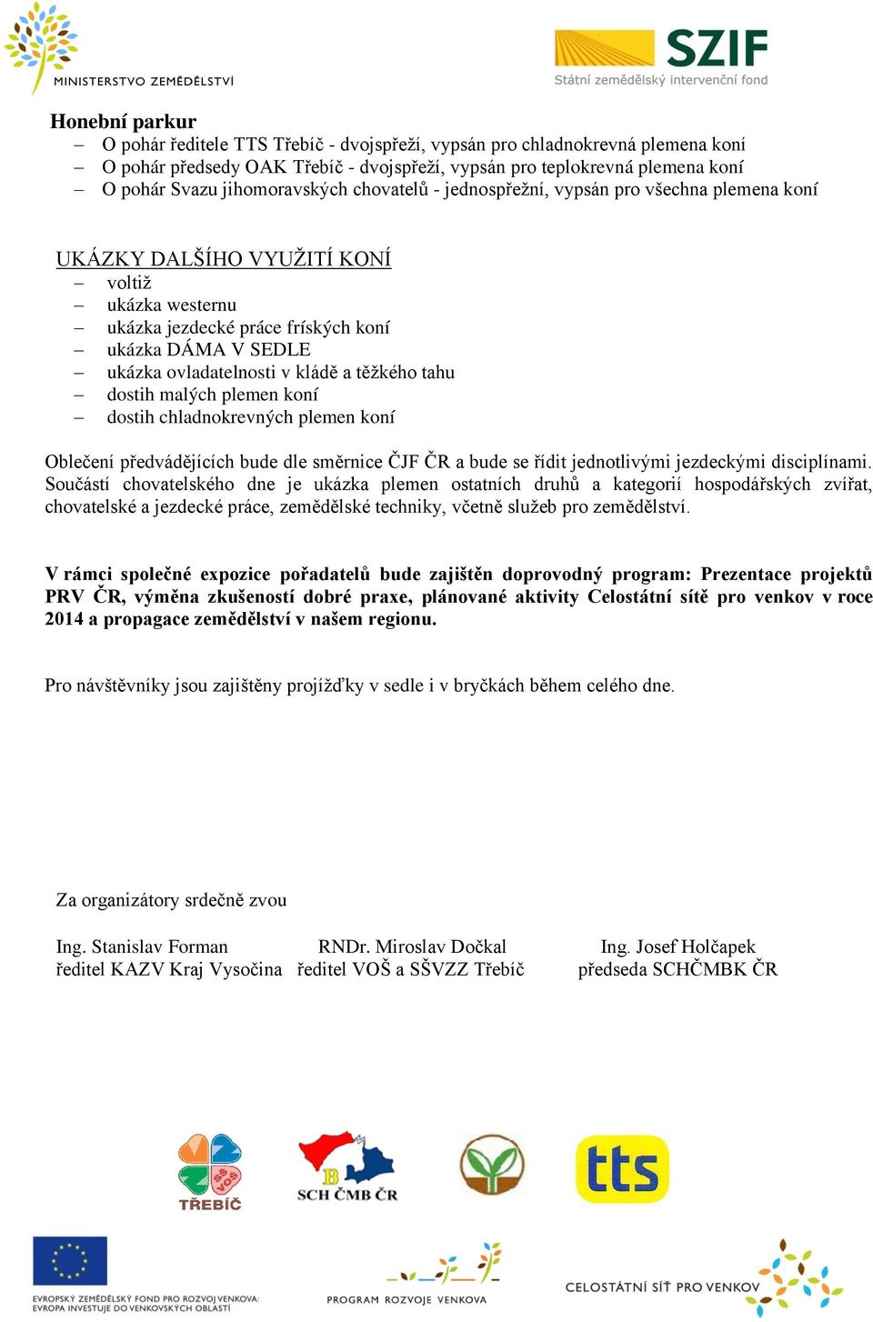 ovladatelnosti v kládě a těžkého tahu dostih malých plemen koní dostih chladnokrevných plemen koní Oblečení předvádějících bude dle směrnice ČJF ČR a bude se řídit jednotlivými jezdeckými
