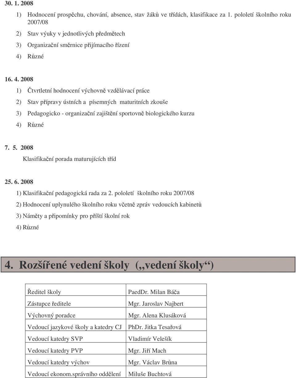 Rzné 16. 4. 2008 1) tvrtletní hodnocení výchovn vzdlávací práce 2) Stav pípravy ústních a písemných maturitních zkouše 3) Pedagogicko - organizaní zajištní sportovn biologického kurzu 4) Rzné 7. 5.