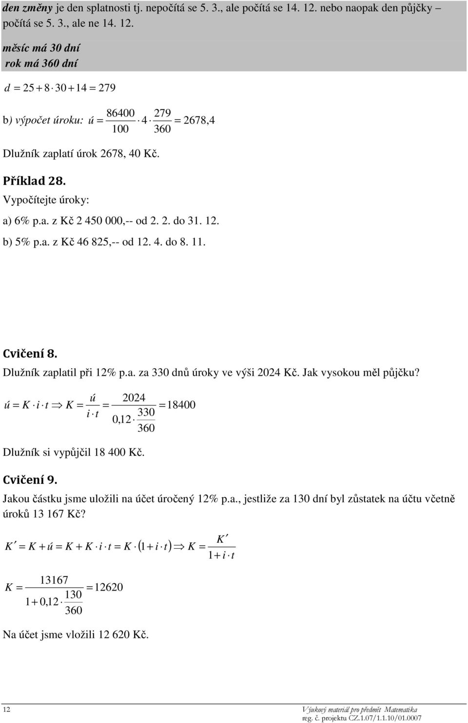 Vypočítejte úroky: a) 6% p.a. z Kč 2 450 000,-- od 2. 2. do 31. 12. b) 5% p.a. z Kč 46 825,-- od 12. 4. do 8. 11. Cvičení 8. Dlužník zaplatil při 12% p.a. za 330 dnů úroky ve výši 2024 Kč.