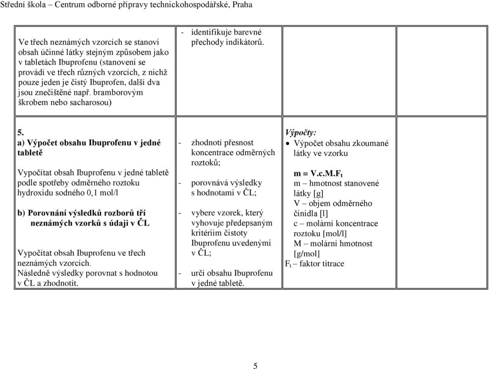 a) Výpočet obsahu Ibuprofenu v jedné tabletě Vypočítat obsah Ibuprofenu v jedné tabletě podle spotřeby odměrného roztoku hydroxidu sodného 0,1 mol/l b) Porovnání výsledků rozborů tří neznámých vzorků