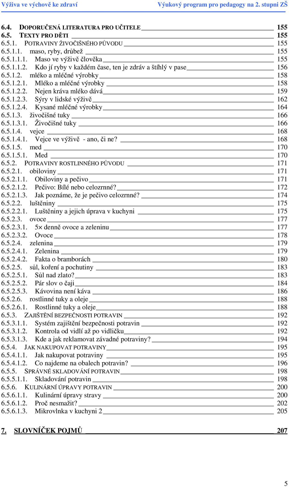 Sýry v lidské výživě 162 6.5.1.2.4. Kysané mléčné výrobky 164 6.5.1.3. živočišné tuky 166 6.5.1.3.1. Živočišné tuky 166 6.5.1.4. vejce 168 6.5.1.4.1. Vejce ve výživě - ano, či ne? 168 6.5.1.5. med 170 6.