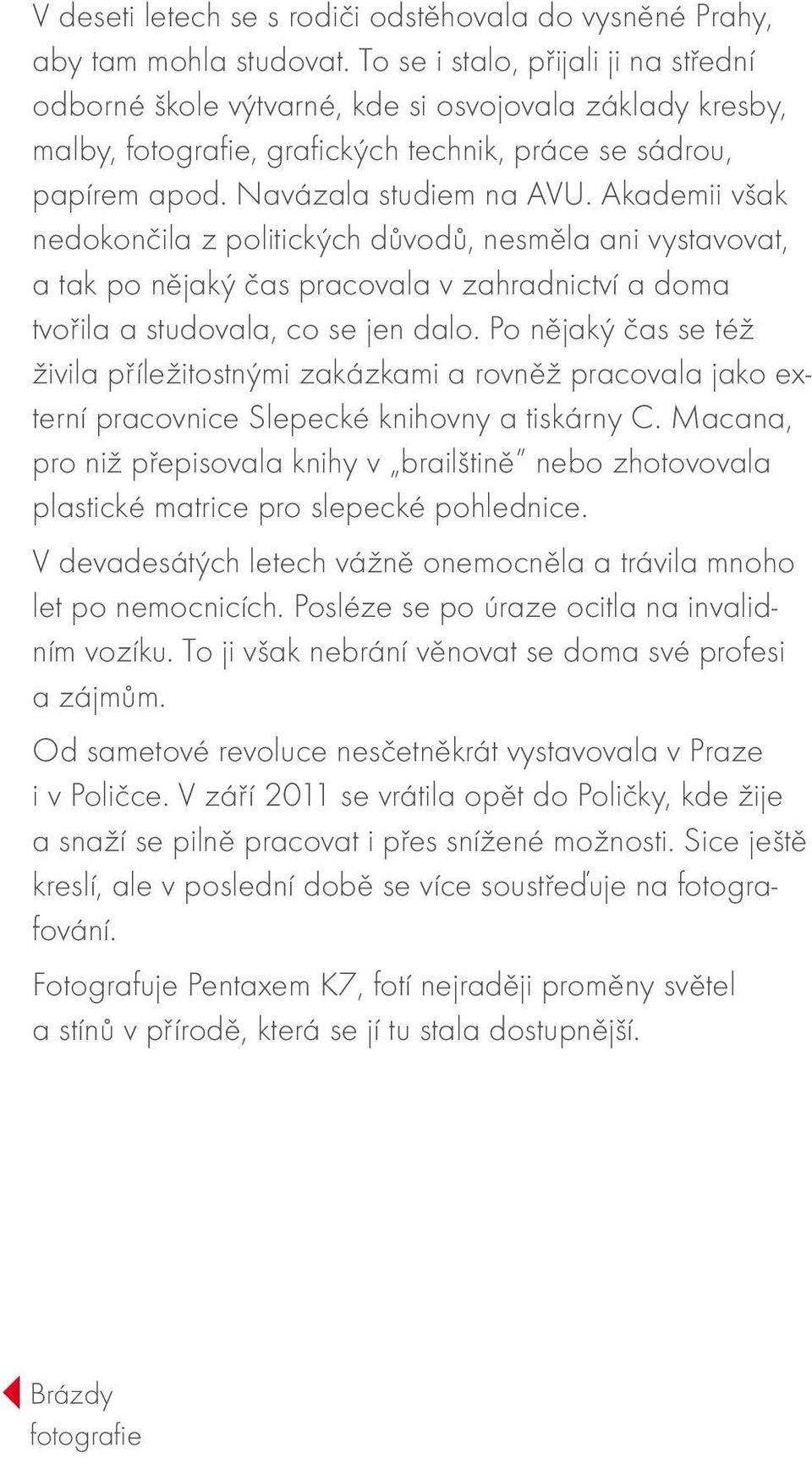 Akademii však nedokončila z politických důvodů, nesměla ani vystavovat, a tak po nějaký čas pracovala v zahradnictví a doma tvořila a studovala, co se jen dalo.