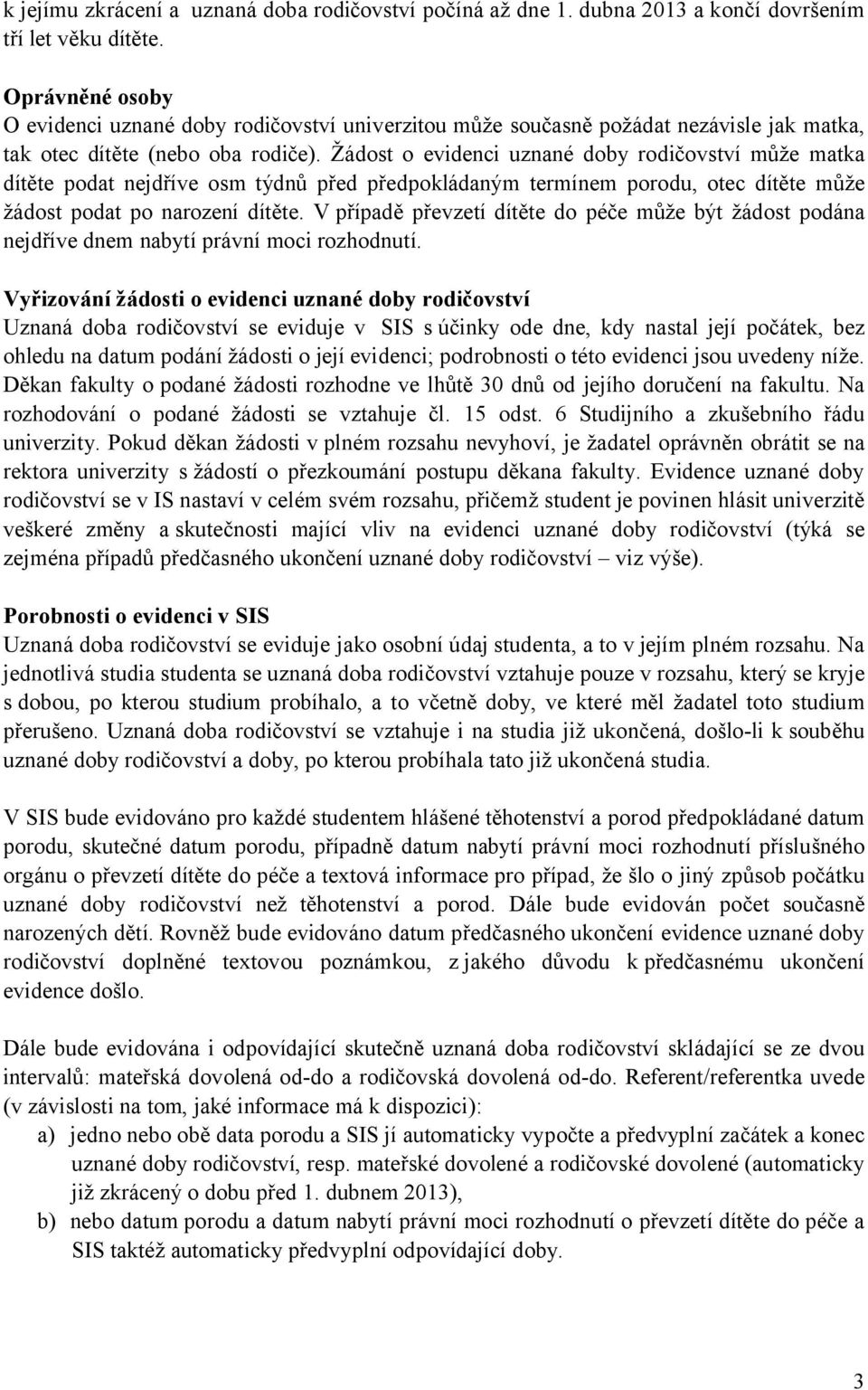 Žádost o evidenci uznané doby rodičovství může matka dítěte podat nejdříve osm týdnů před předpokládaným termínem porodu, otec dítěte může žádost podat po narození dítěte.