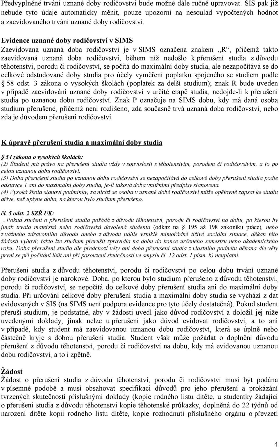 Evidence uznané doby rodičovství v SIMS Zaevidovaná uznaná doba rodičovství je v SIMS označena znakem R, přičemž takto zaevidovaná uznaná doba rodičovství, během níž nedošlo k přerušení studia z