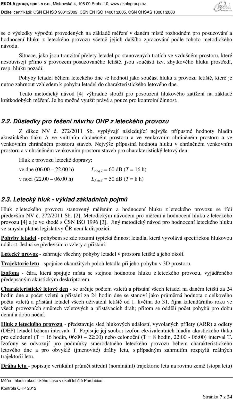 hluku pozadí. Pohyby letadel během leteckého dne se hodnotí jako součást hluku z provozu letiště, které je nutno zahrnout vzhledem k pohybu letadel do charakteristického letového dne.