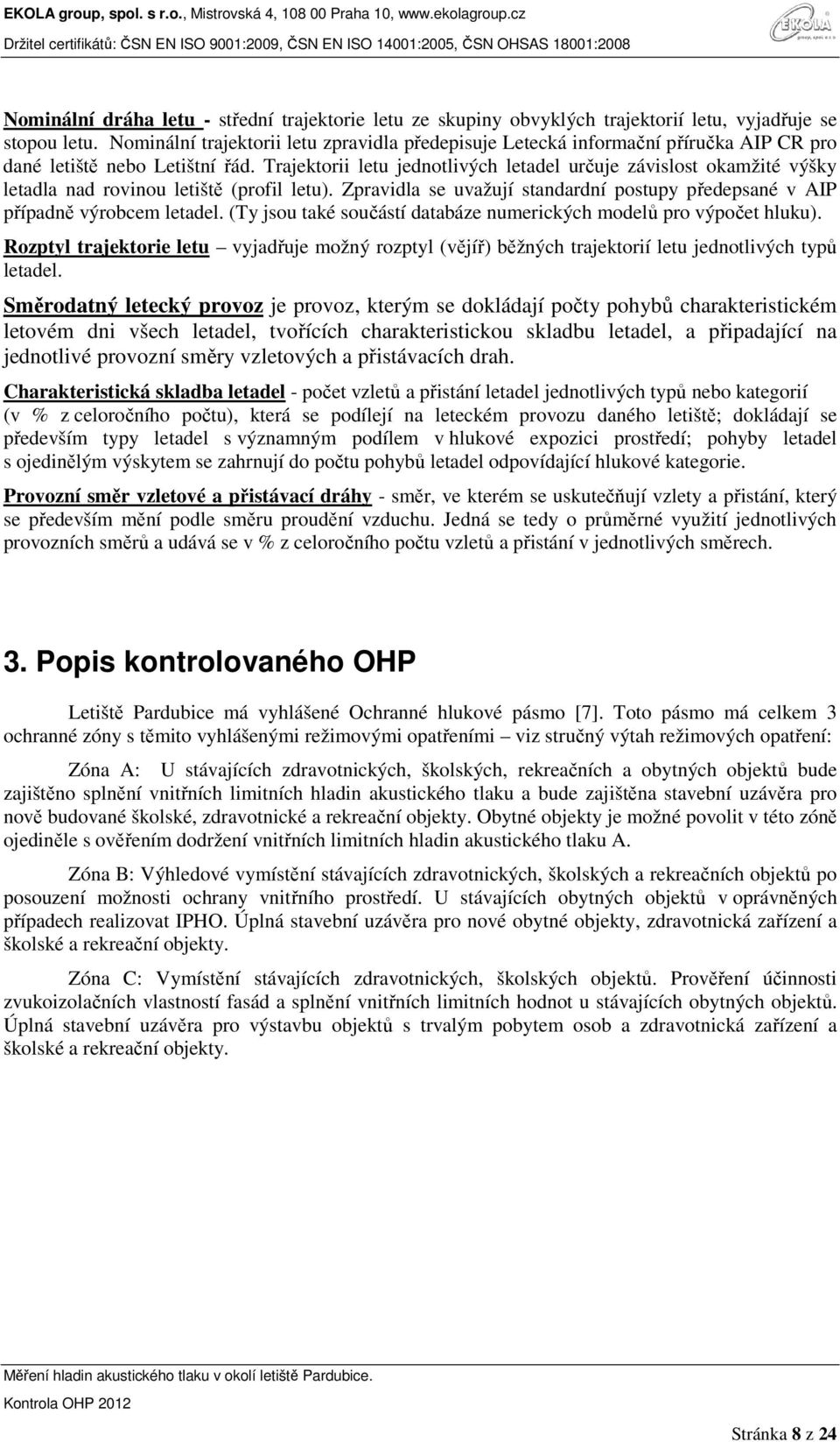 Trajektorii letu jednotlivých letadel určuje závislost okamžité výšky letadla nad rovinou letiště (profil letu). Zpravidla se uvažují standardní postupy předepsané v AIP případně výrobcem letadel.