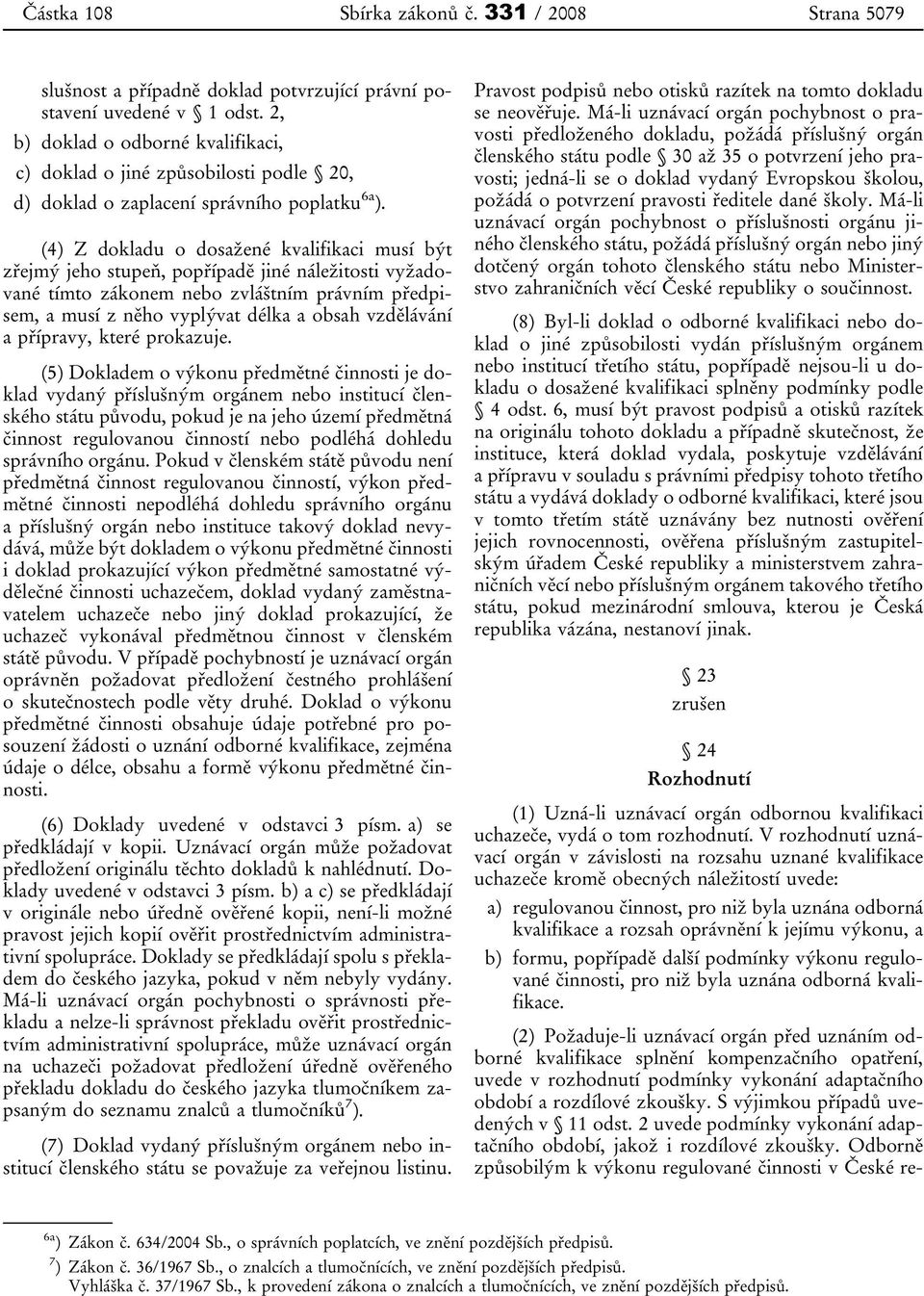 (4) Z dokladu o dosažené kvalifikaci musí být zřejmý jeho stupeň, popřípadě jiné náležitosti vyžadované tímto zákonem nebo zvláštním právním předpisem, a musí z něho vyplývat délka a obsah vzdělávání