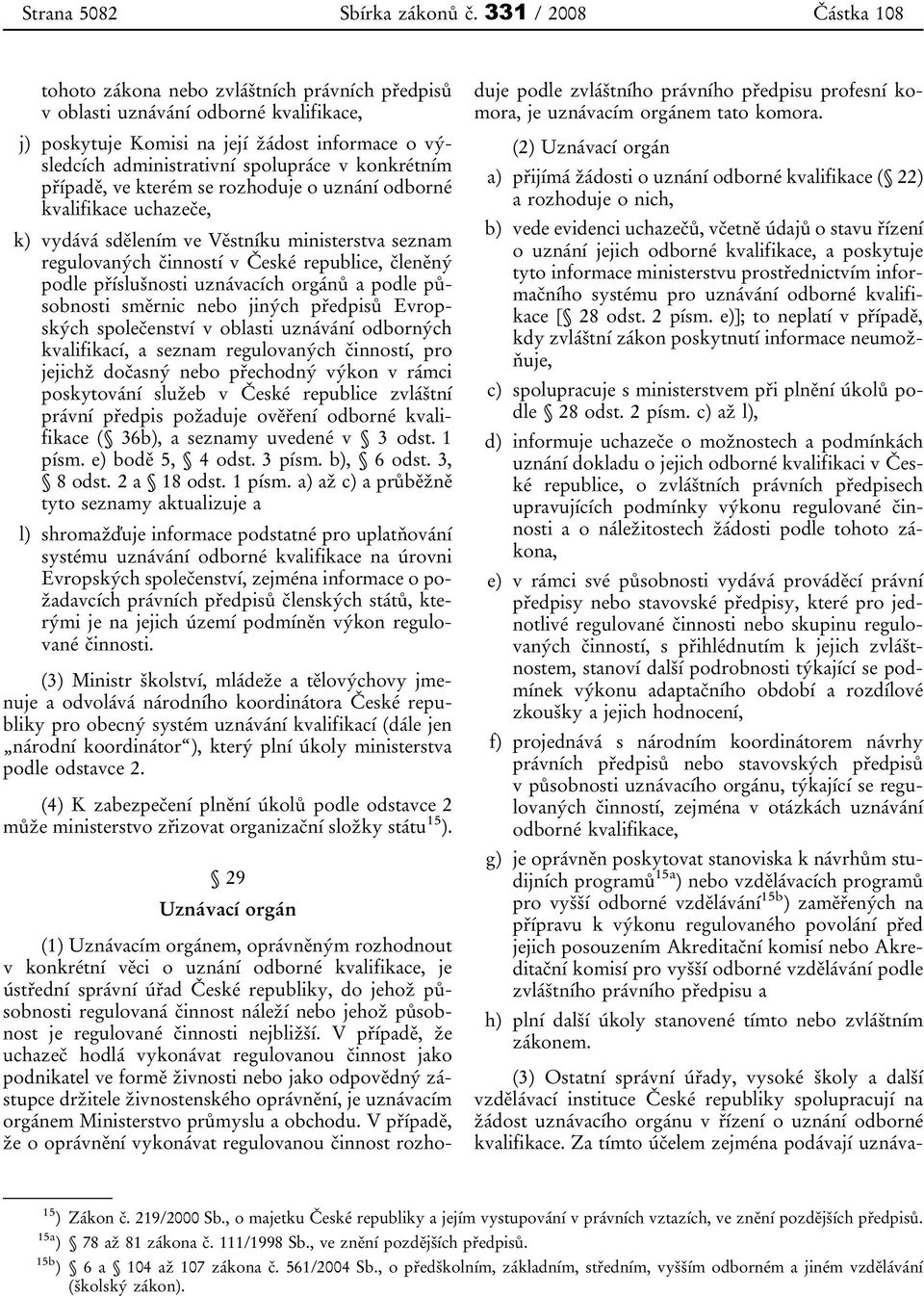 konkrétním případě, ve kterém se rozhoduje o uznání odborné kvalifikace uchazeče, k) vydává sdělením ve Věstníku ministerstva seznam regulovaných činností v České republice, členěný podle