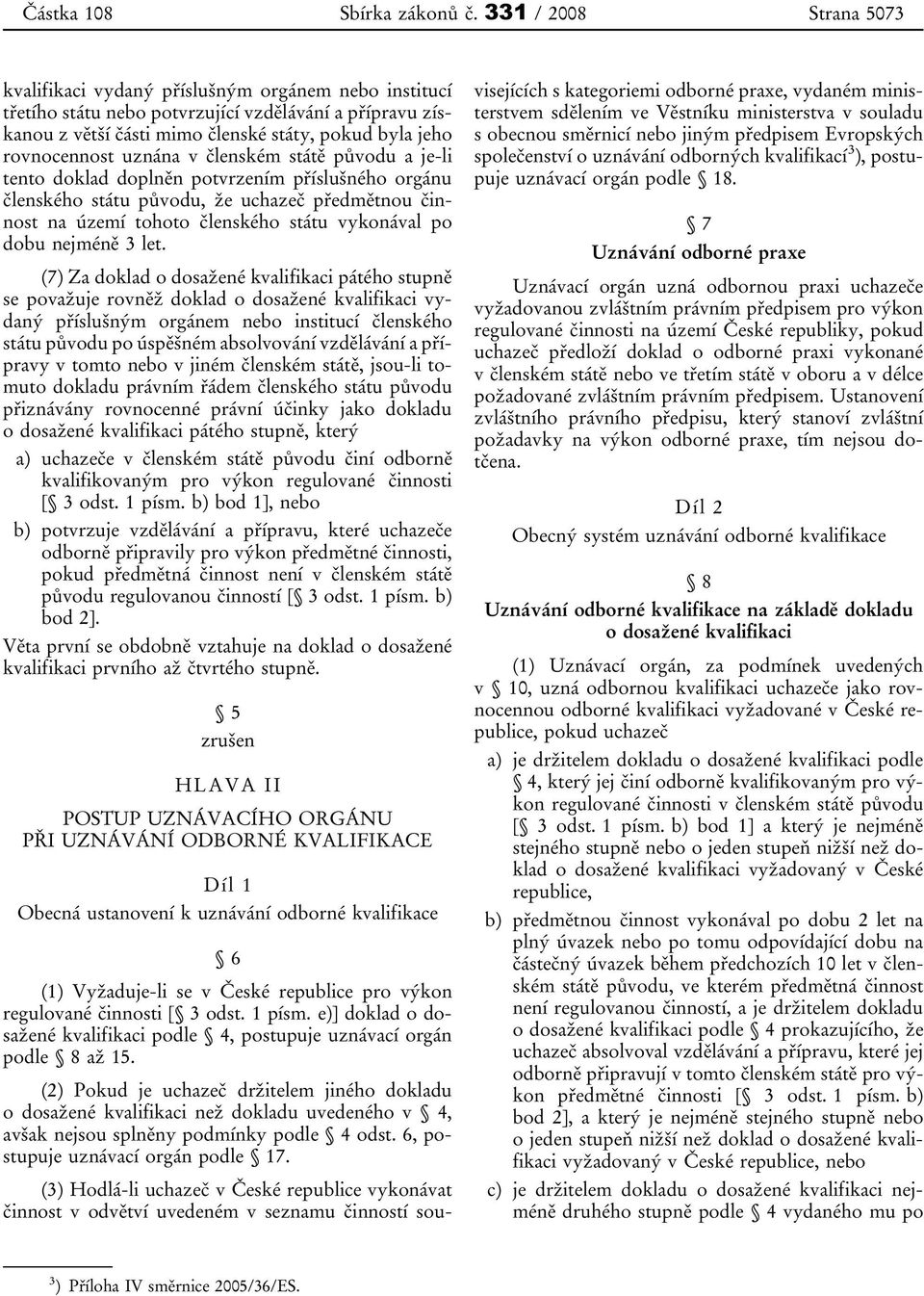 rovnocennost uznána v členském státě původu a je-li tento doklad doplněn potvrzením příslušného orgánu členského státu původu, že uchazeč předmětnou činnost na území tohoto členského státu vykonával