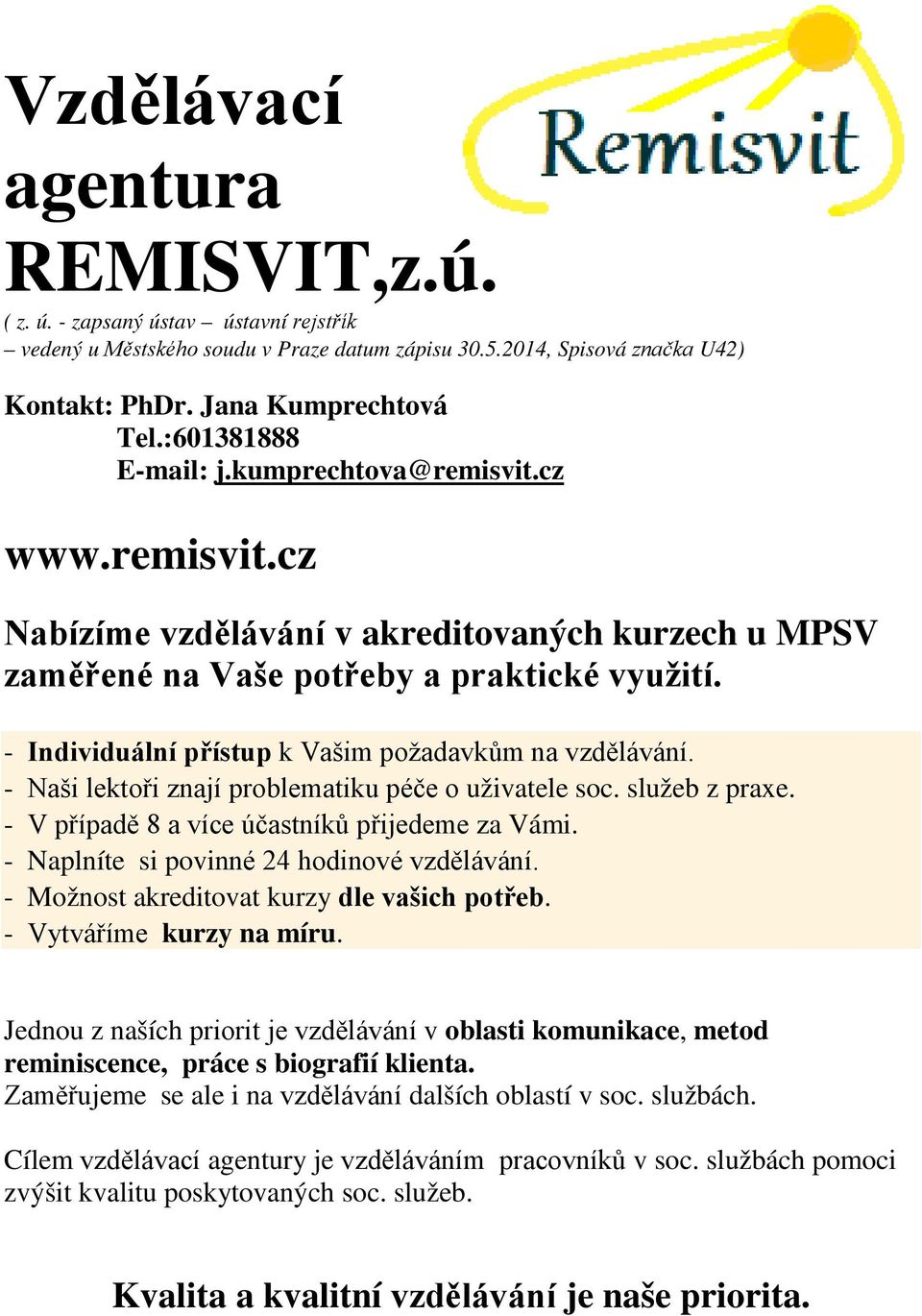 - Individuální přístup k Vašim požadavkům na vzdělávání. - Naši lektoři znají problematiku péče o uživatele soc. služeb z praxe. - V případě 8 a více účastníků přijedeme za Vámi.