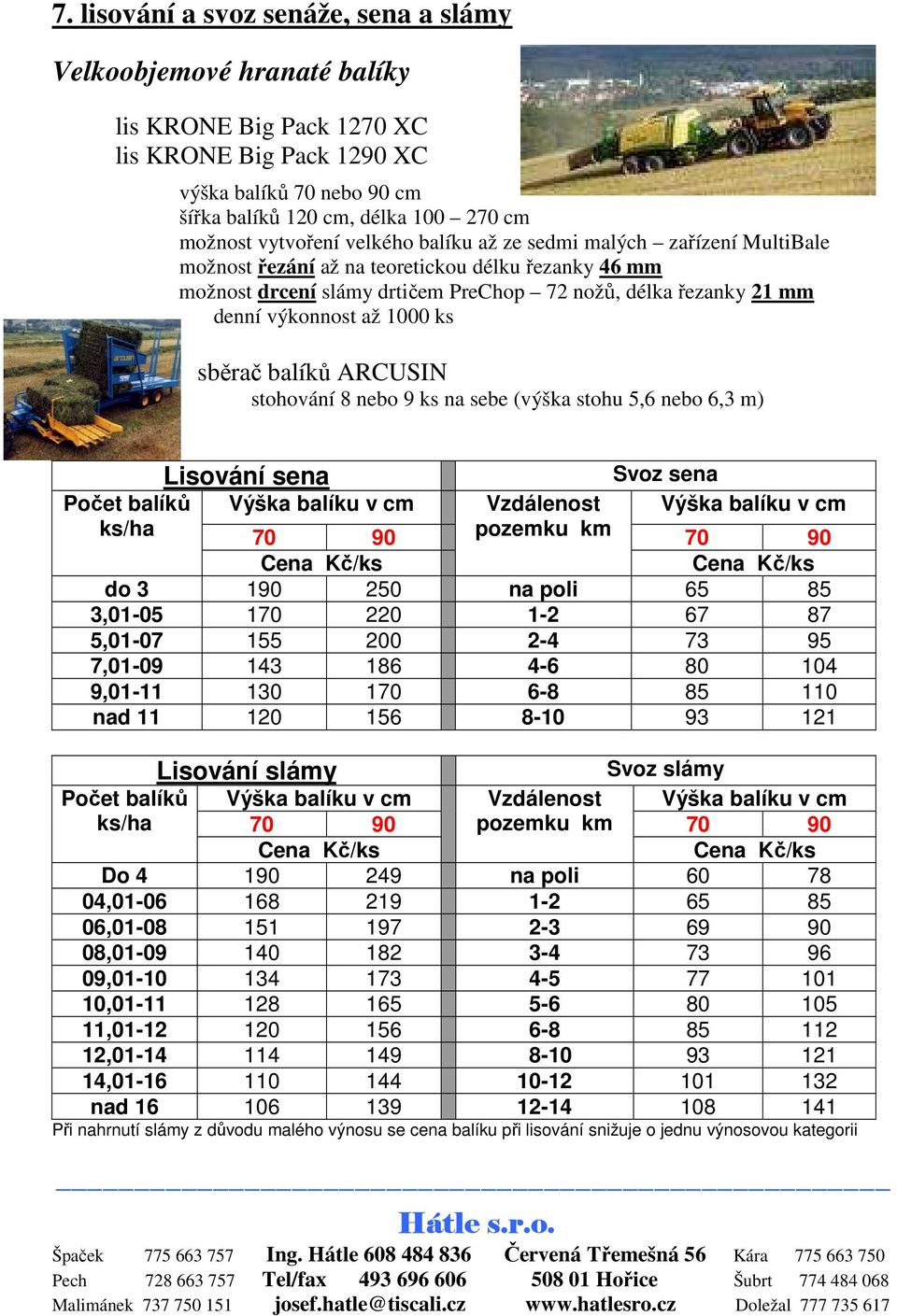 až 1000 ks sběrač balíků ARCUSIN stohování 8 nebo 9 ks na sebe (výška stohu 5,6 nebo 6,3 m) Lisování sena Svoz sena Počet balíků Výška balíku v cm Vzdálenost Výška balíku v cm ks/ha 70 90 pozemku km