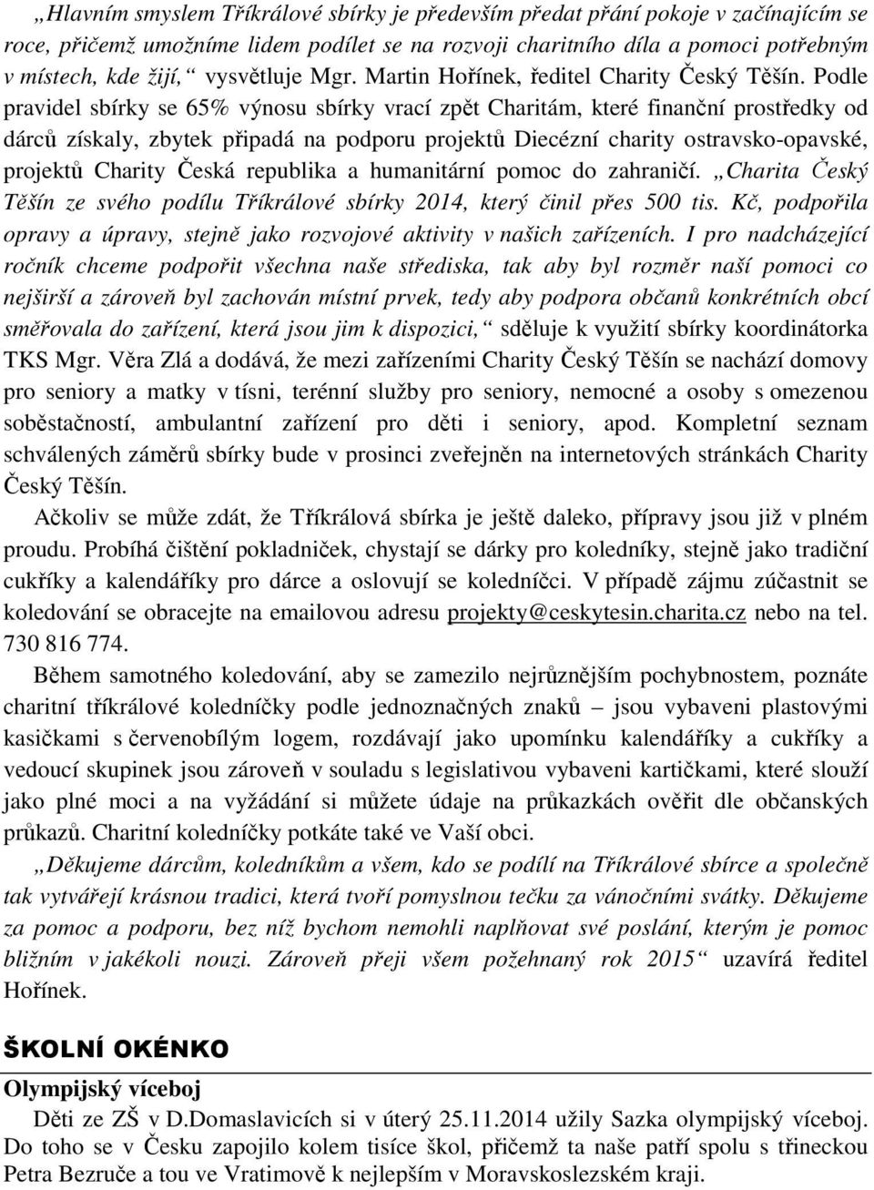 Podle pravidel sbírky se 65% výnosu sbírky vrací zpět Charitám, které finanční prostředky od dárců získaly, zbytek připadá na podporu projektů Diecézní charity ostravsko-opavské, projektů Charity