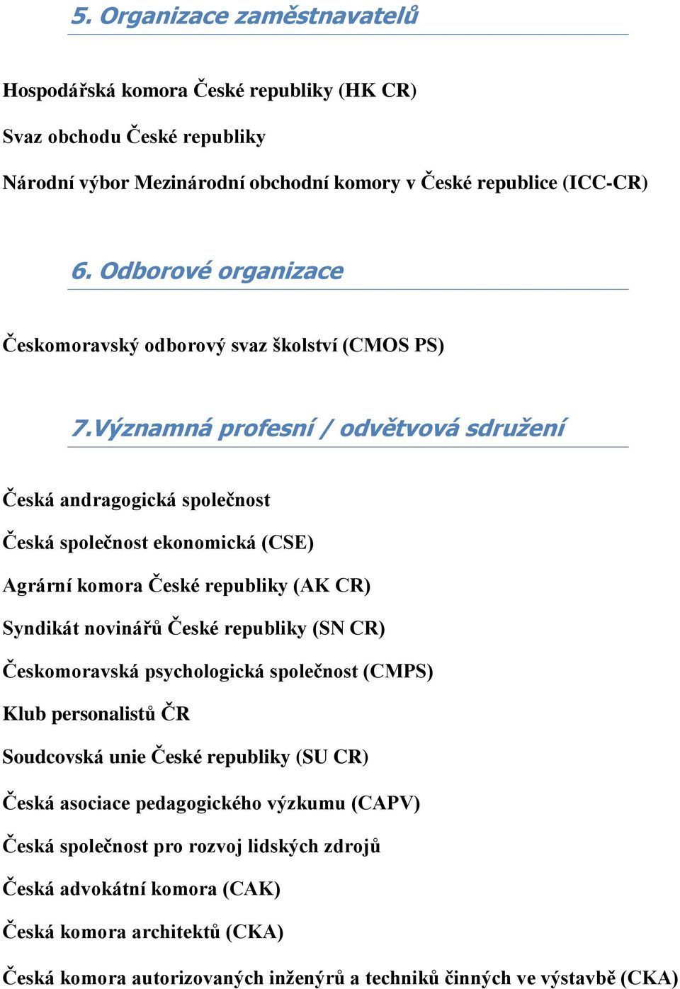 Významná profesní / odvětvová sdružení Česká andragogická společnost Česká společnost ekonomická (CSE) Agrární komora České republiky (AK CR) Syndikát novinářů České republiky (SN CR)