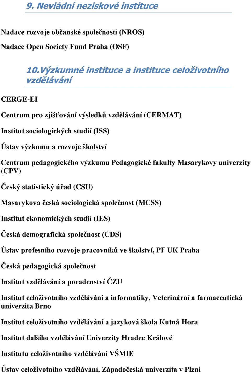 výzkumu Pedagogické fakulty Masarykovy univerzity (CPV) Český statistický úřad (CSU) Masarykova česká sociologická společnost (MCSS) Institut ekonomických studií (IES) Česká demografická společnost