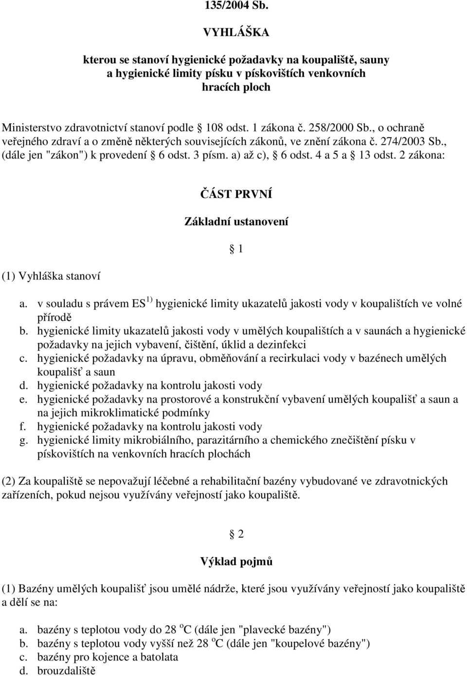 4 a 5 a 13 odst. 2 zákona: (1) Vyhláška stanoví ČÁST PRVNÍ Základní ustanovení 1 a. v souladu s právem ES 1) hygienické limity ukazatelů jakosti vody v koupalištích ve volné přírodě b.