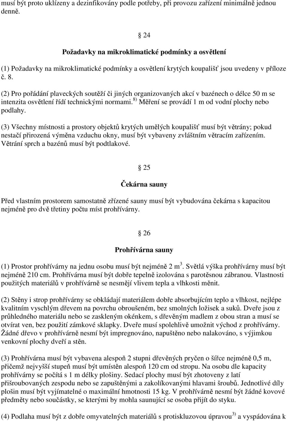 (2) Pro pořádání plaveckých soutěží či jiných organizovaných akcí v bazénech o délce 50 m se intenzita osvětlení řídí technickými normami. 8) Měření se provádí 1 m od vodní plochy nebo podlahy.