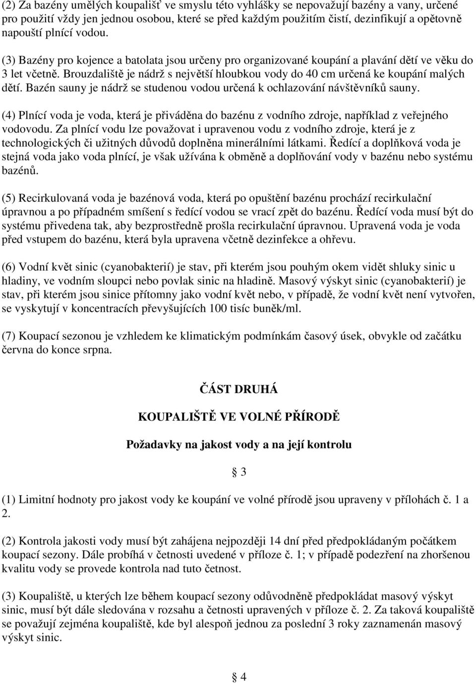 Brouzdaliště je nádrž s největší hloubkou vody do 40 cm určená ke koupání malých dětí. Bazén sauny je nádrž se studenou vodou určená k ochlazování návštěvníků sauny.