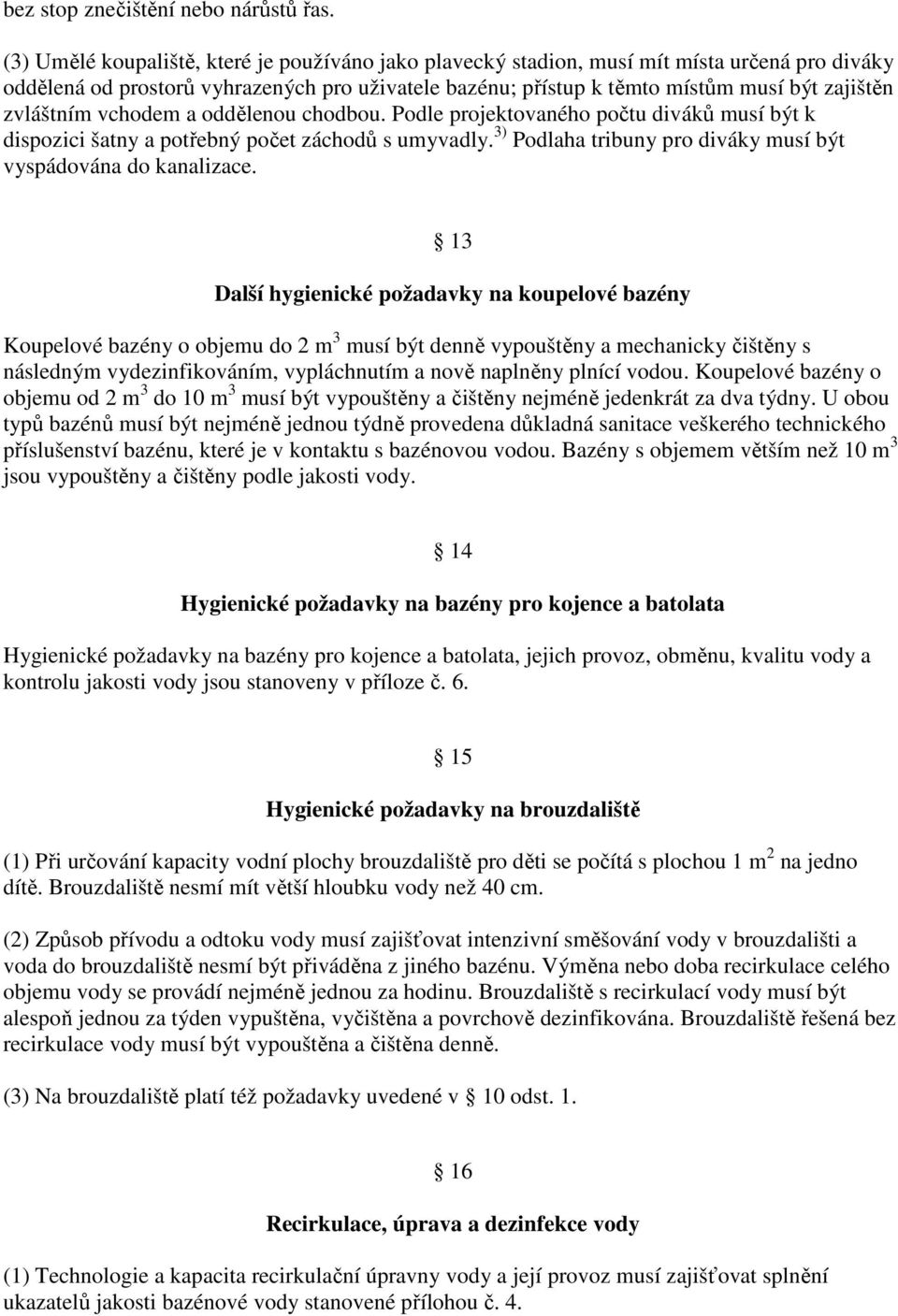 zvláštním vchodem a oddělenou chodbou. Podle projektovaného počtu diváků musí být k dispozici šatny a potřebný počet záchodů s umyvadly.