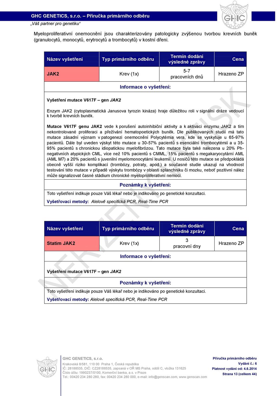 Mutace V617F genu JAK2 vede k porušení autoinhibiční aktivity a k aktivaci enzymu JAK2 a tím nekontrolované proliferaci a přežívání hematopoetických buněk.