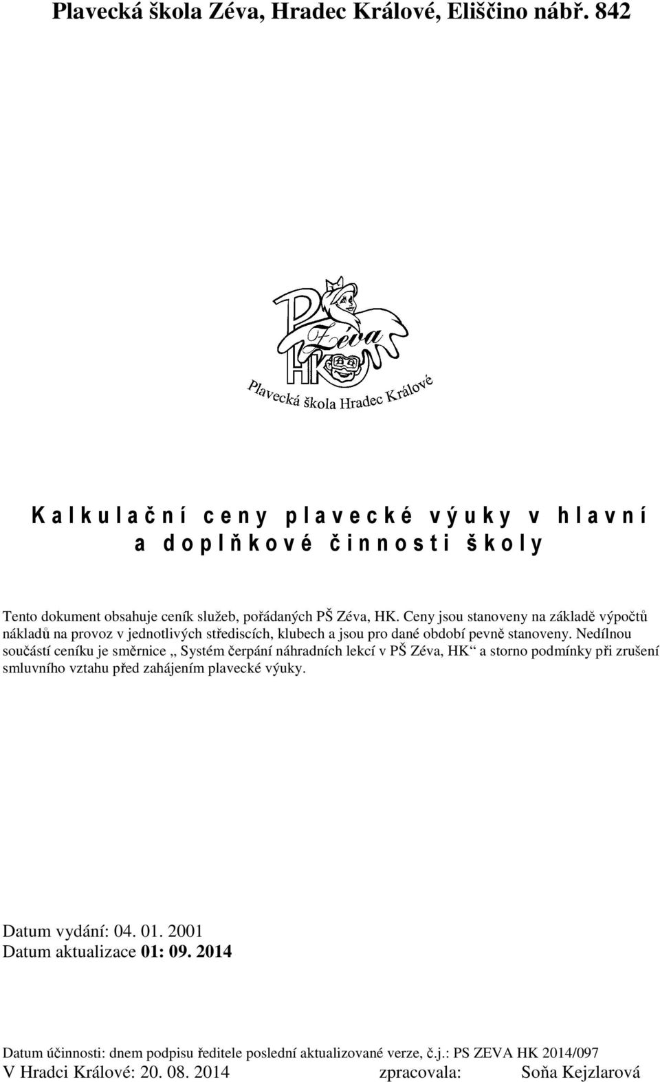 Ceny jsou stanoveny na základě výpočtů nákladů na provoz v jednotlivých střediscích, klubech a jsou pro dané období pevně stanoveny.