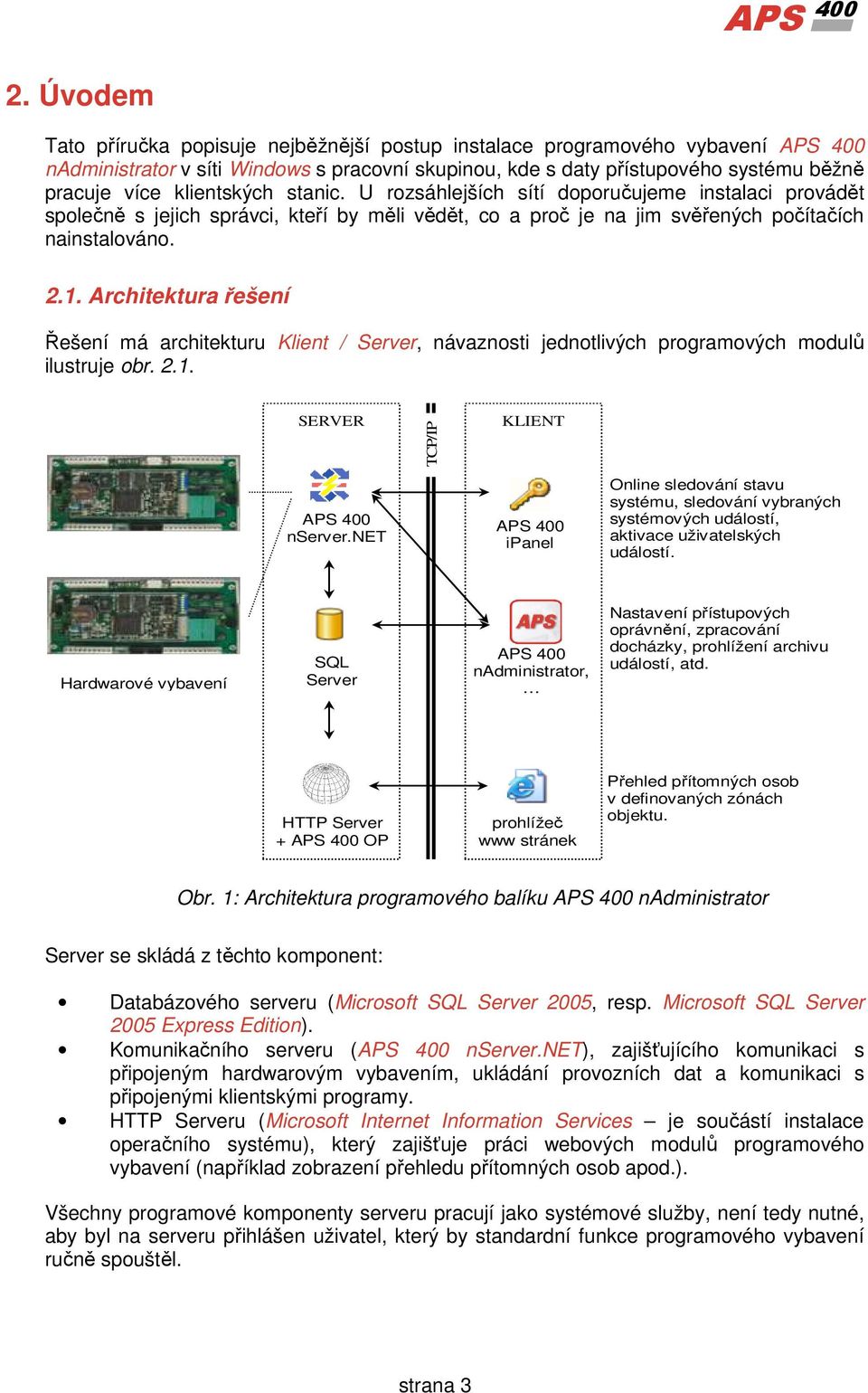 klientských stanic. U rozsáhlejších sítí doporučujeme instalaci provádět společně s jejich správci, kteří by měli vědět, co a proč je na jim svěřených počítačích nainstalováno. 2.1.