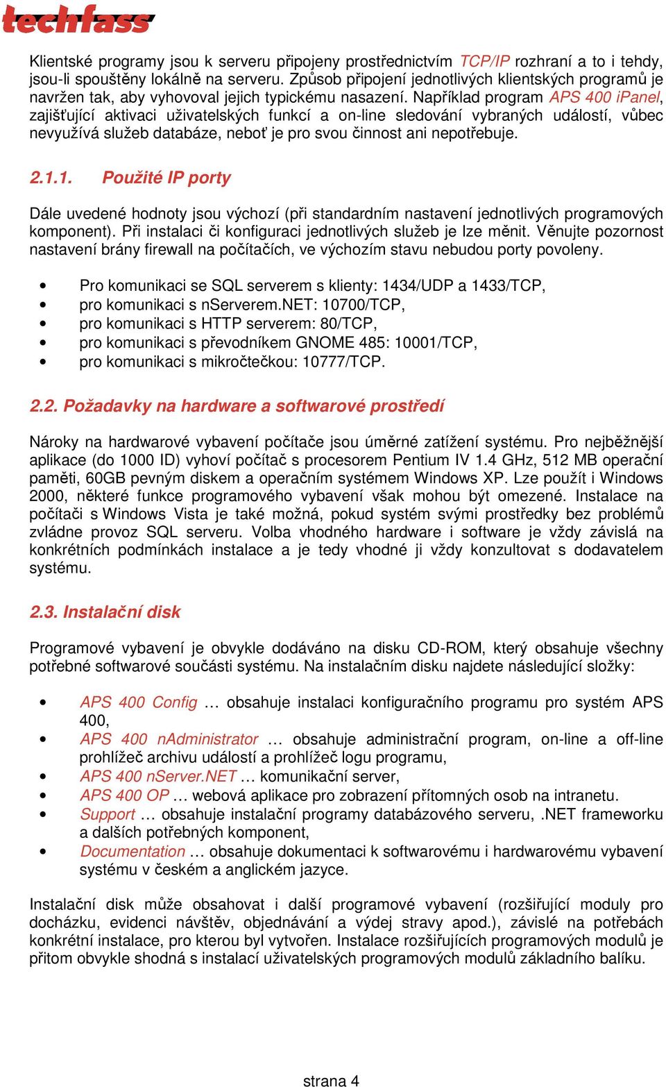 Například program APS 400 ipanel, zajišťující aktivaci uživatelských funkcí a on-line sledování vybraných událostí, vůbec nevyužívá služeb databáze, neboť je pro svou činnost ani nepotřebuje. 2.1.