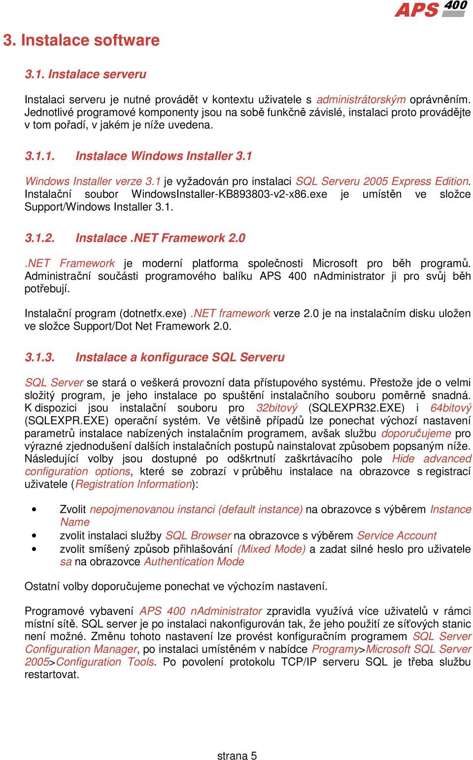 1 je vyžadován pro instalaci SQL Serveru 2005 Express Edition. Instalační soubor WindowsInstaller-KB893803-v2-x86.exe je umístěn ve složce Support/Windows Installer 3.1. 3.1.2. Instalace.