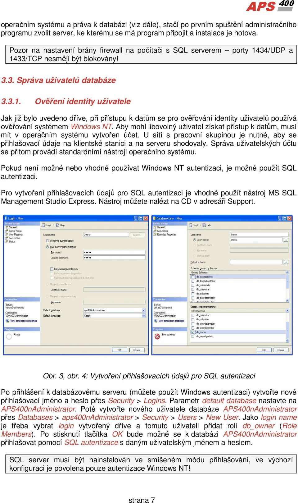 34/UDP a 1433/TCP nesmějí být blokovány! 3.3. Správa uživatelů databáze 3.3.1. Ověření identity uživatele Jak již bylo uvedeno dříve, při přístupu k datům se pro ověřování identity uživatelů používá ověřování systémem Windows NT.