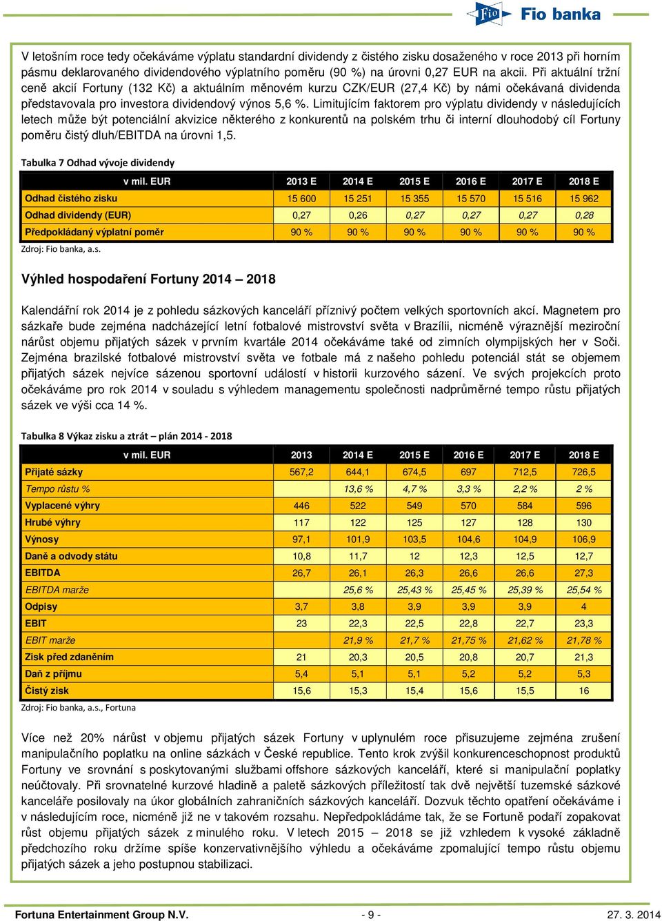 Limitujícím faktorem pro výplatu dividendy v následujících letech může být potenciální akvizice některého z konkurentů na polském trhu či interní dlouhodobý cíl Fortuny poměru čistý dluh/ebitda na
