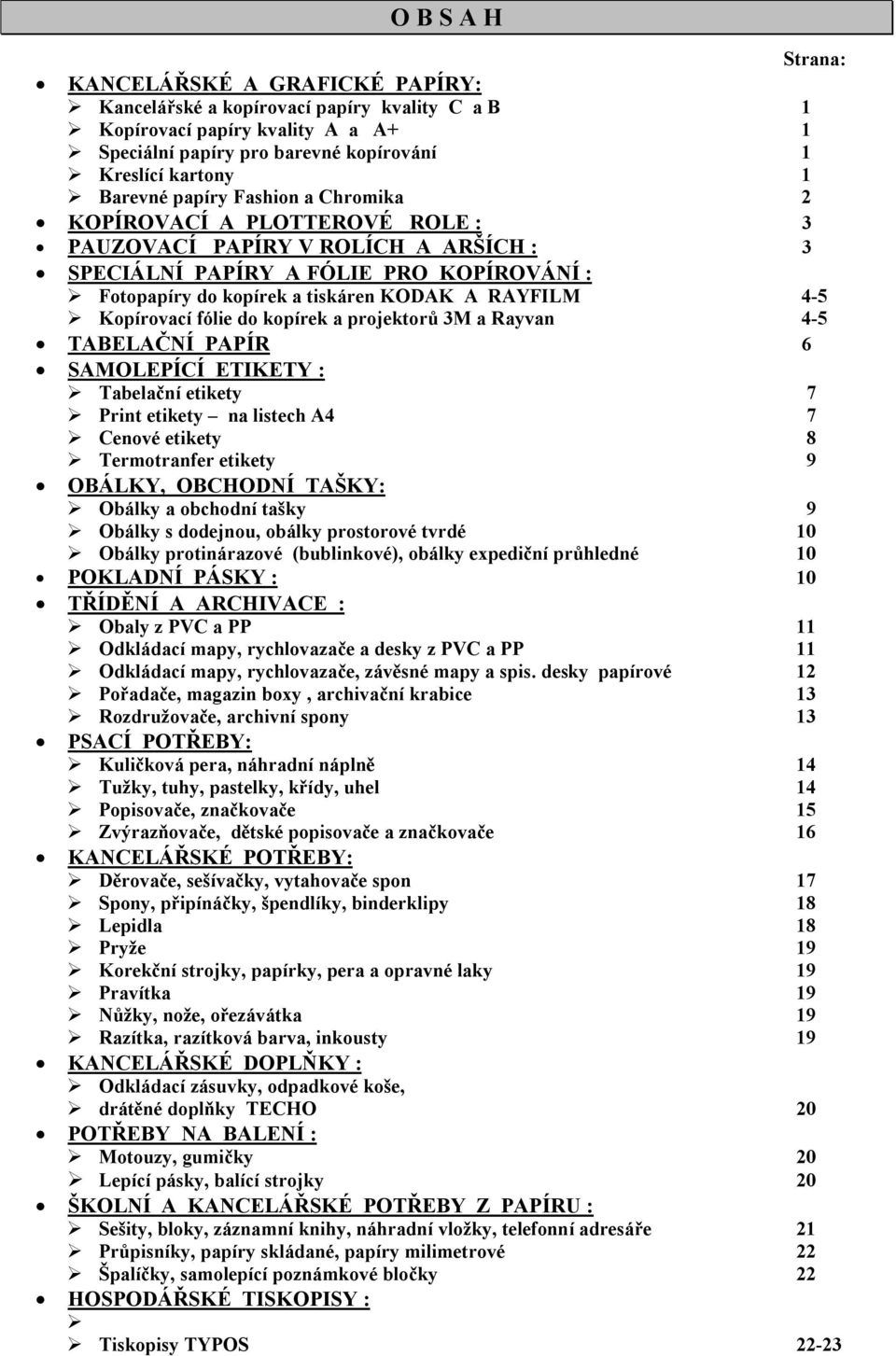 4-5 Kopírovací fólie do kopírek a projektorů 3M a Rayvan 4-5 TABELAČNÍ PAPÍR 6 SAMOLEPÍCÍ ETIKETY : Tabelační etikety 7 Print etikety na listech A4 7 Cenové etikety 8 Termotranfer etikety 9 OBÁLKY,