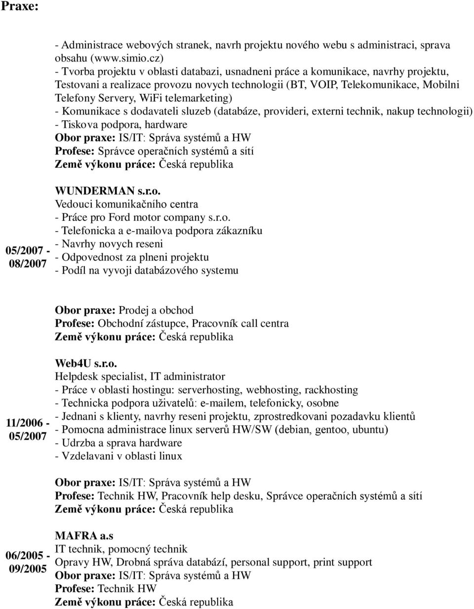 telemarketing) - Komunikace s dodavateli sluzeb (databáze, provideri, externi technik, nakup technologii) - Tiskova podpora, hardware Profese: Správce operačních systémů a sítí WUNDERMAN s.r.o. Vedouci komunikačního centra - Práce pro Ford motor company s.