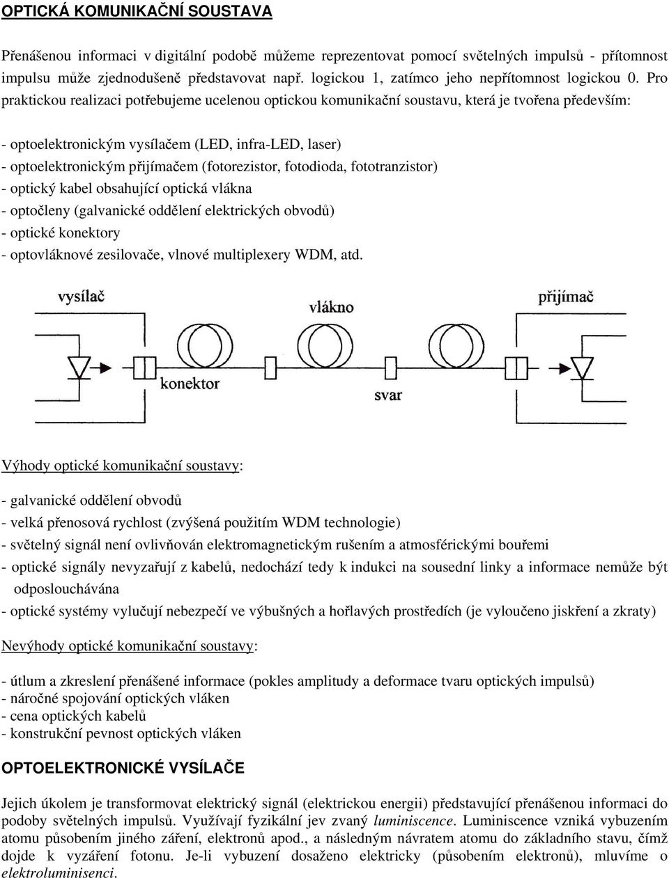 Pro praktickou realizaci potřebujeme ucelenou optickou komunikační soustavu, která je tvořena především: - optoelektronickým vysílačem (LED, infra-led, laser) - optoelektronickým přijímačem