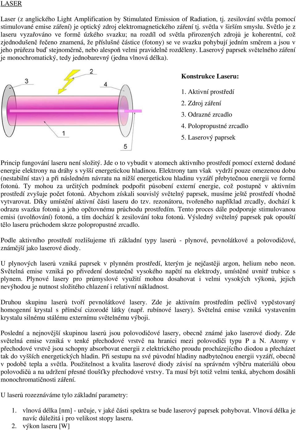 Světlo je z laseru vyzařováno ve formě úzkého svazku; na rozdíl od světla přirozených zdrojů je koherentní, což zjednodušeně řečeno znamená, že příslušné částice (fotony) se ve svazku pohybují jedním