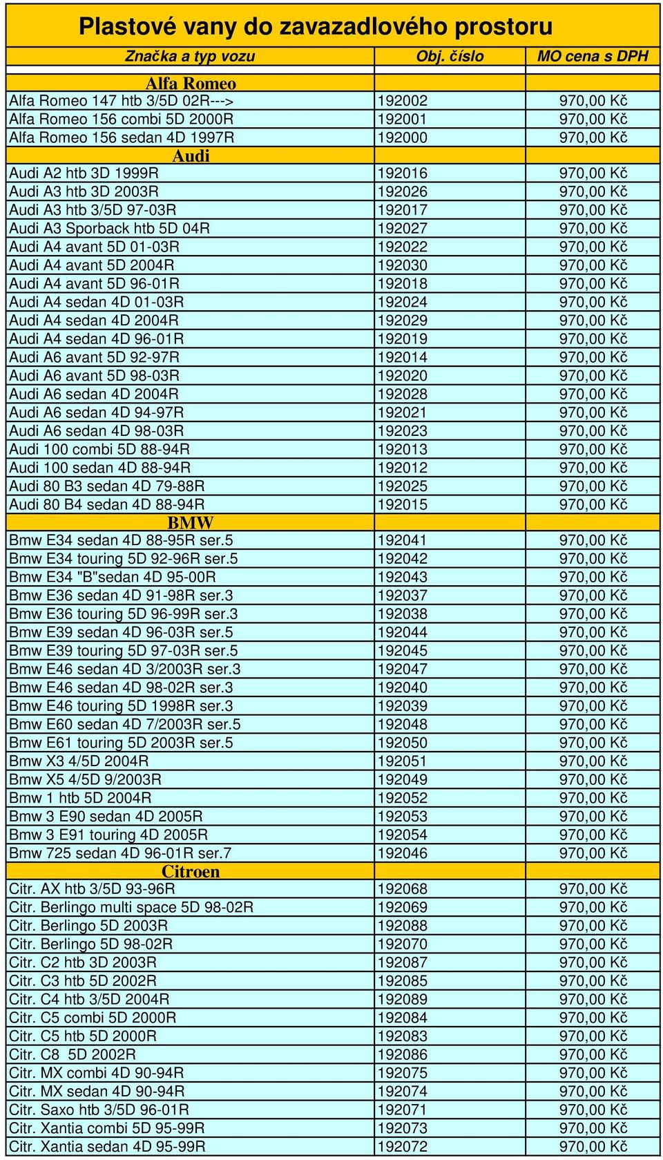 192016 970,00 Kč Audi A3 htb 3D 2003R 192026 970,00 Kč Audi A3 htb 3/5D 97-03R 192017 970,00 Kč Audi A3 Sporback htb 5D 04R 192027 970,00 Kč Audi A4 avant 5D 01-03R 192022 970,00 Kč Audi A4 avant 5D