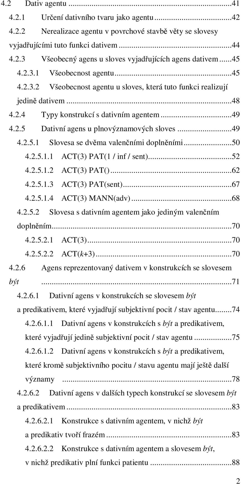 ..49 4.2.5.1 Slovesa se dvěma valenčními doplněními...50 4.2.5.1.1 ACT(3) PAT(1 / inf / sent)...52 4.2.5.1.2 ACT(3) PAT()...62 4.2.5.1.3 ACT(3) PAT(sent)...67 4.2.5.1.4 ACT(3) MANN(adv)...68 4.2.5.2 Slovesa s dativním agentem jako jediným valenčním doplněním.